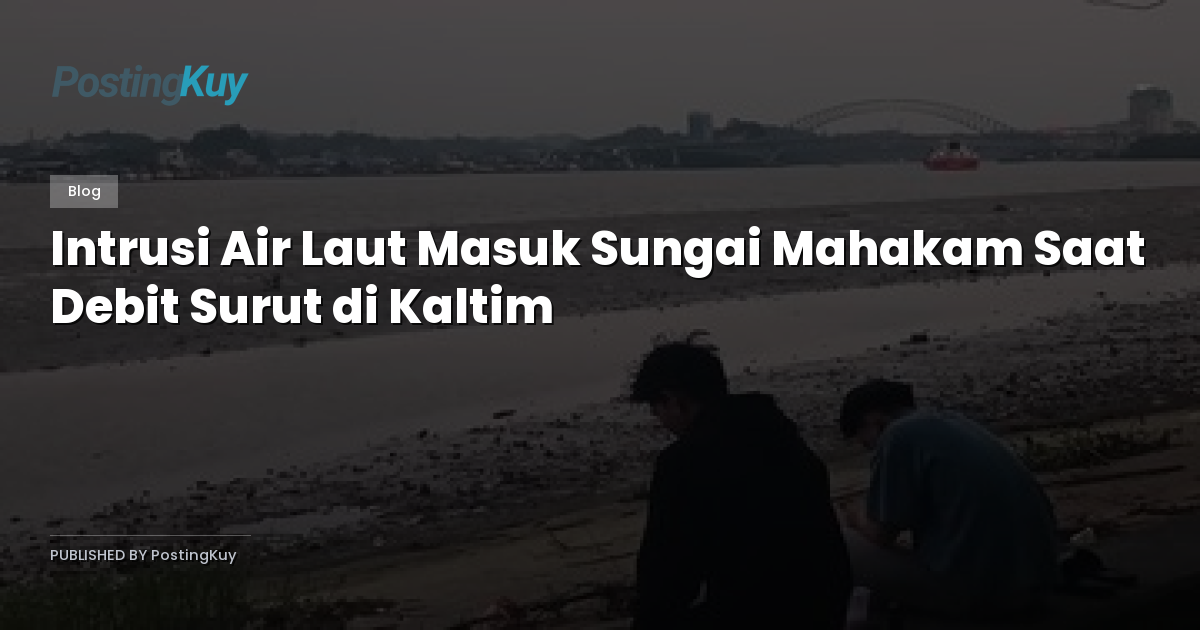 Intrusi Air Laut Masuk Sungai Mahakam Saat Debit Surut di Kaltim