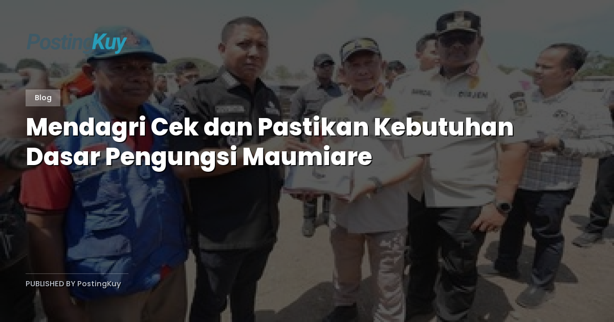 Mendagri Cek dan Pastikan Kebutuhan Dasar Pengungsi Maumiare