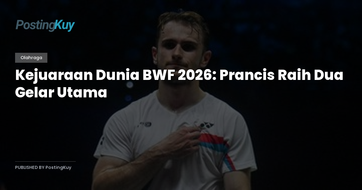 Kejuaraan Dunia BWF 2026: Prancis Raih Dua Gelar Utama
