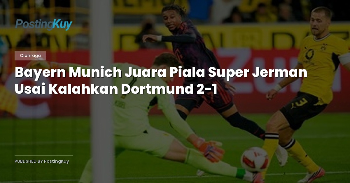 Bayern Munich Juara Piala Super Jerman Usai Kalahkan Dortmund 2-1