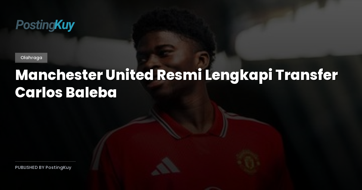 Manchester United Resmi Lengkapi Transfer Carlos Baleba