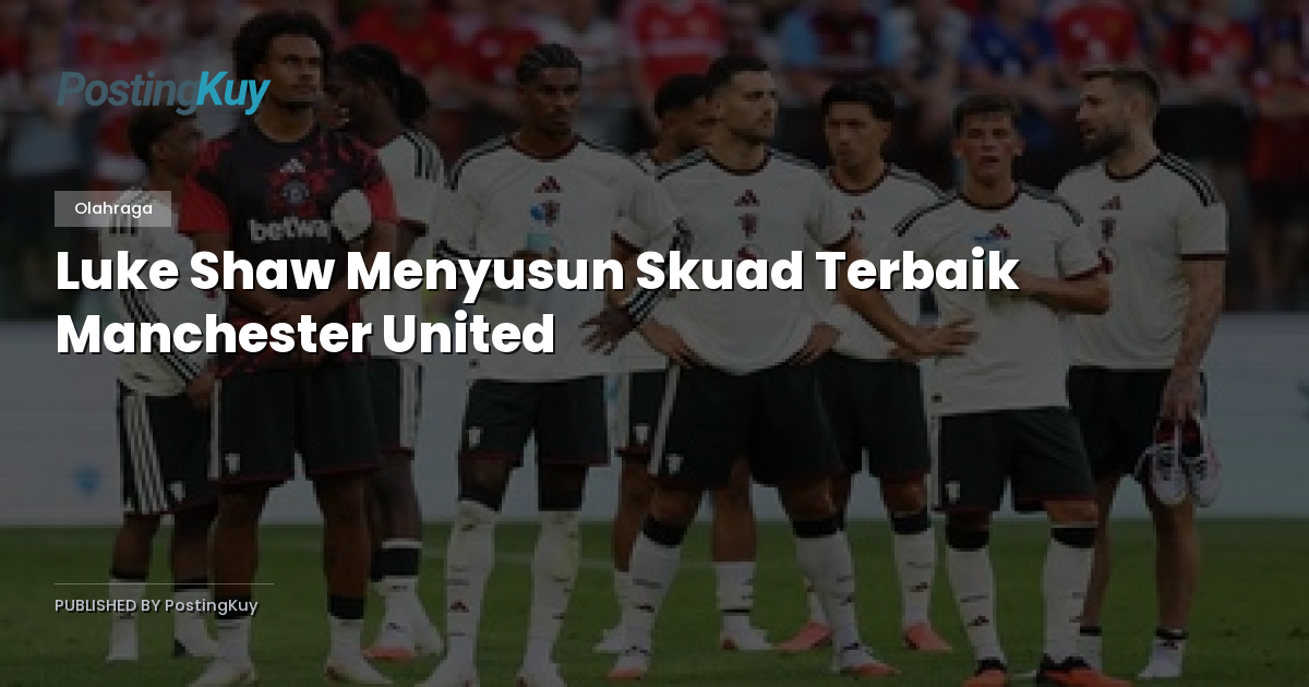 Luke Shaw Menyusun Skuad Terbaik Manchester United