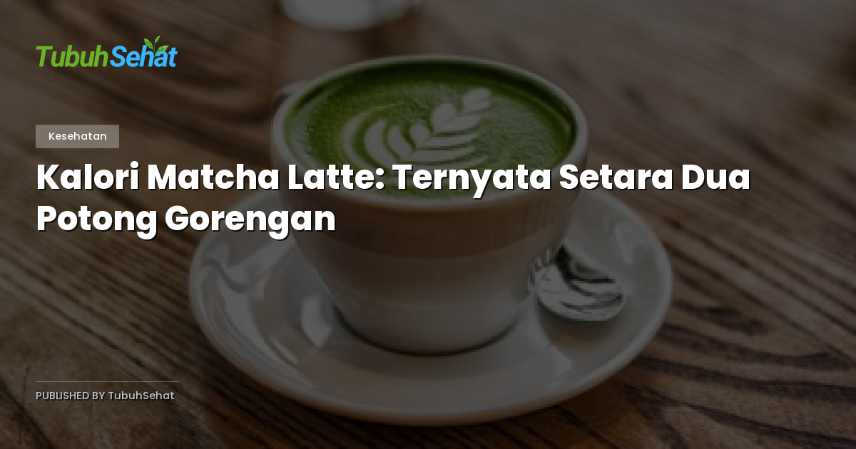 Kalori Matcha Latte: Ternyata Setara Dua Potong Gorengan