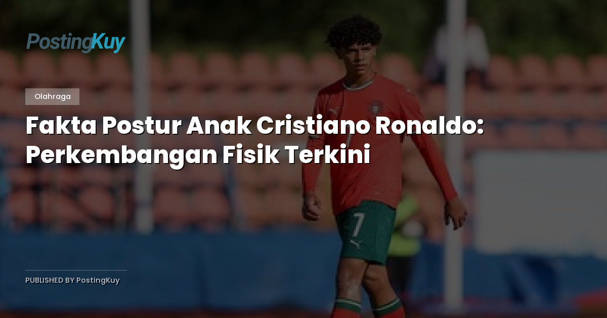 Fakta Postur Anak Cristiano Ronaldo: Perkembangan Fisik Terkini