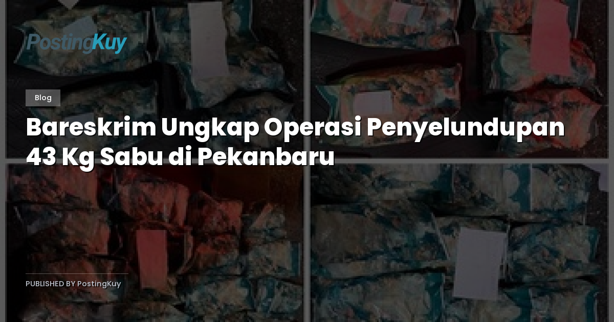 Bareskrim Ungkap Operasi Penyelundupan 43 Kg Sabu di Pekanbaru