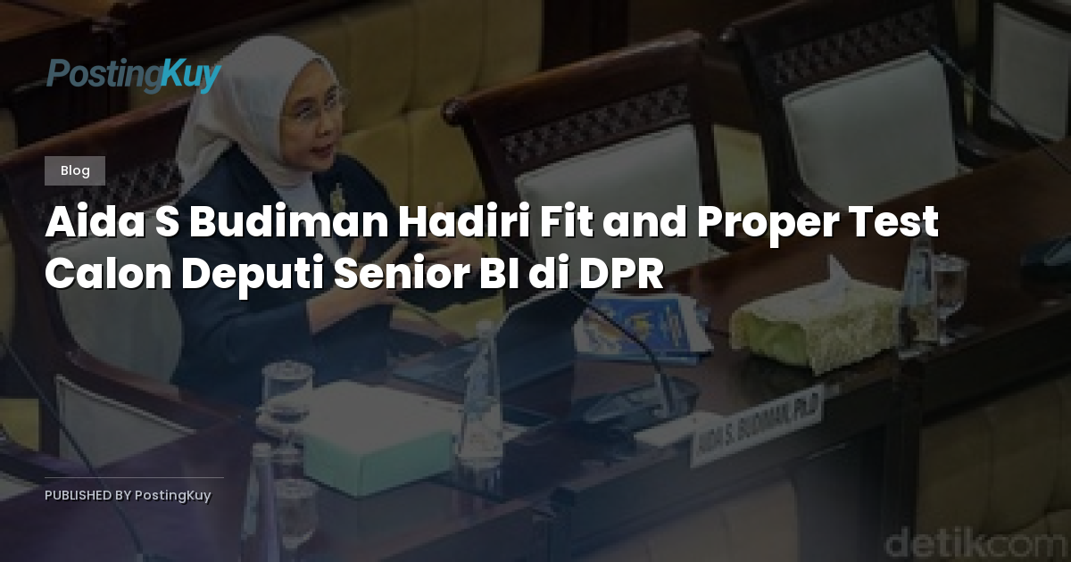 Aida S Budiman Hadiri Fit and Proper Test Calon Deputi Senior BI di DPR