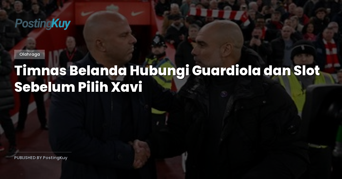 Timnas Belanda Hubungi Guardiola dan Slot Sebelum Pilih Xavi
