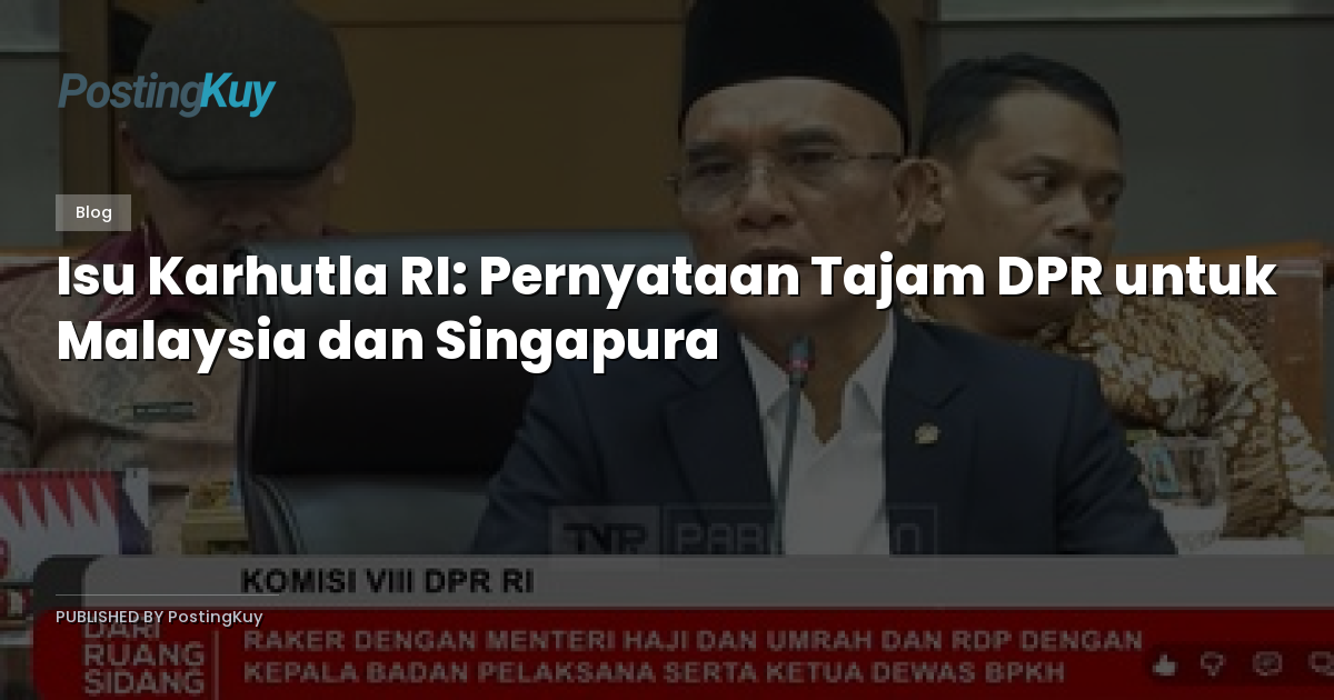 Isu Karhutla RI: Pernyataan Tajam DPR untuk Malaysia dan Singapura