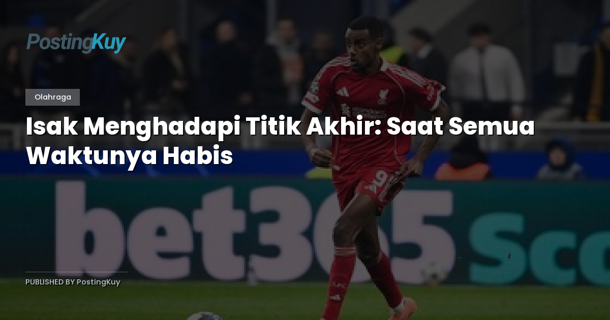 Isak Menghadapi Titik Akhir: Saat Semua Waktunya Habis
