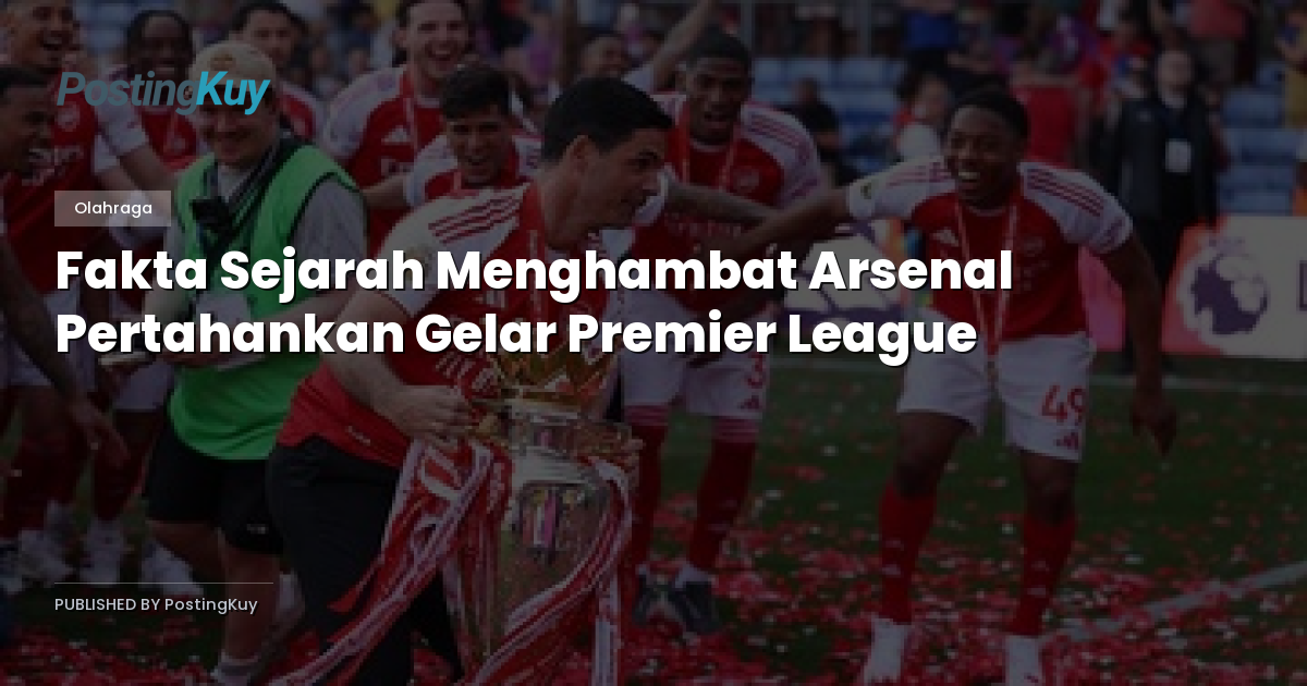 Fakta Sejarah Menghambat Arsenal Pertahankan Gelar Premier League