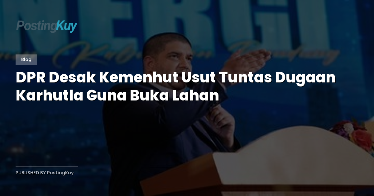 DPR Desak Kemenhut Usut Tuntas Dugaan Karhutla Guna Buka Lahan
