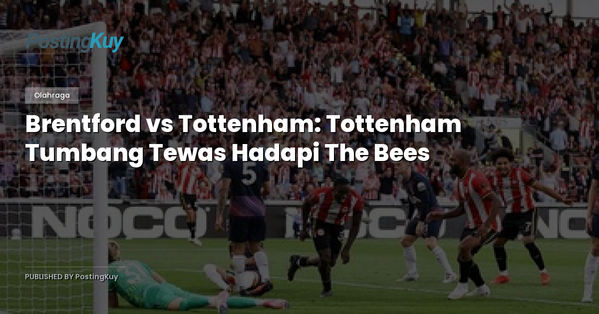 Brentford vs Tottenham: Tottenham Tumbang Tewas Hadapi The Bees