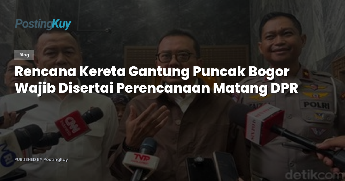 Rencana Kereta Gantung Puncak Bogor Wajib Disertai Perencanaan Matang DPR