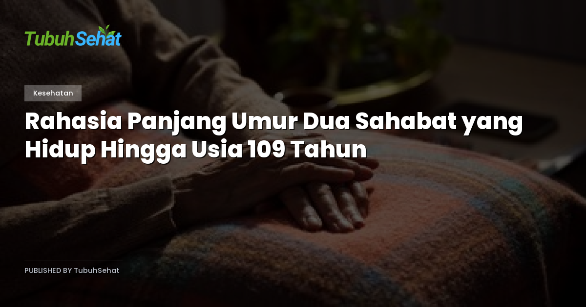 Rahasia Panjang Umur Dua Sahabat yang Hidup Hingga Usia 109 Tahun