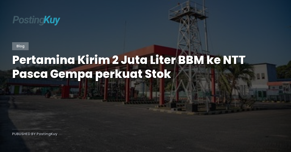 Pertamina Kirim 2 Juta Liter BBM ke NTT Pasca Gempa perkuat Stok