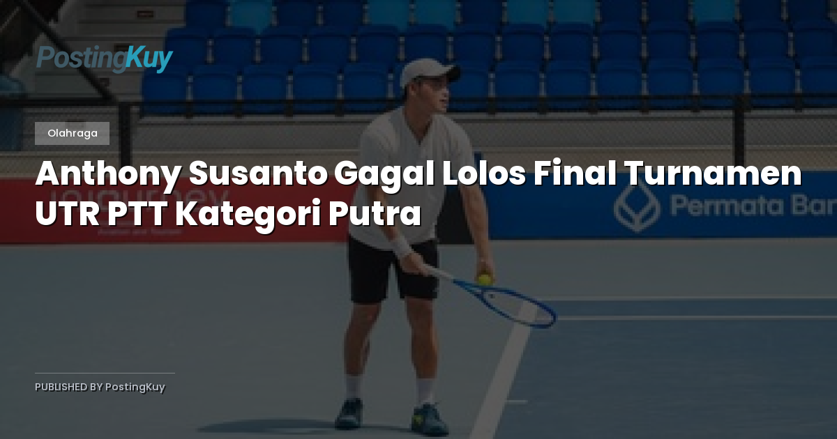 Anthony Susanto Gagal Lolos Final Turnamen UTR PTT Kategori Putra