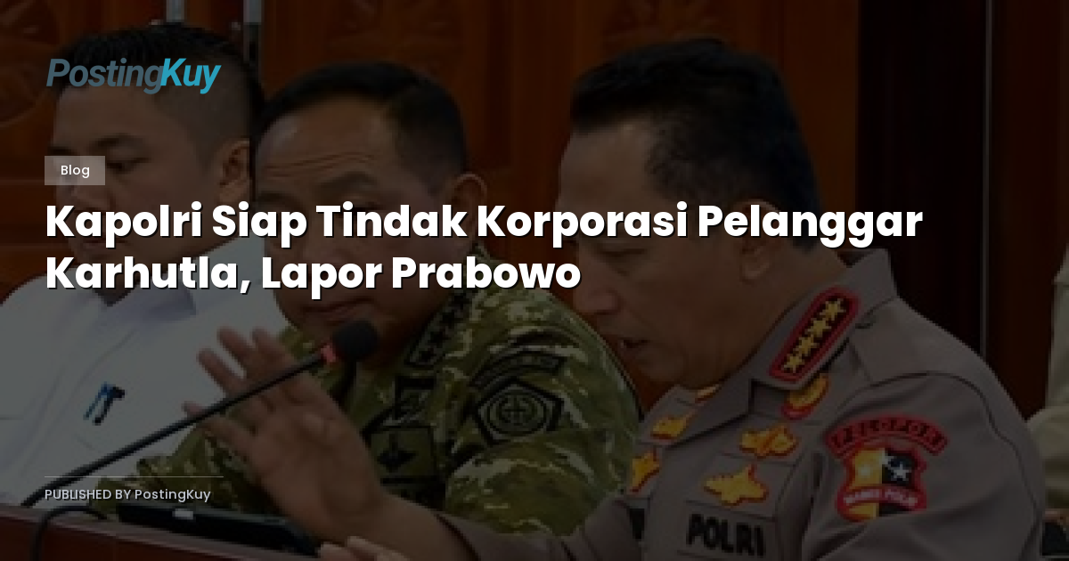 Kapolri Siap Tindak Korporasi Pelanggar Karhutla, Lapor Prabowo