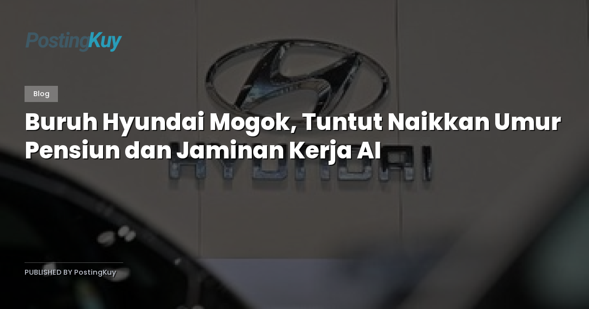 Buruh Hyundai Mogok, Tuntut Naikkan Umur Pensiun dan Jaminan Kerja AI