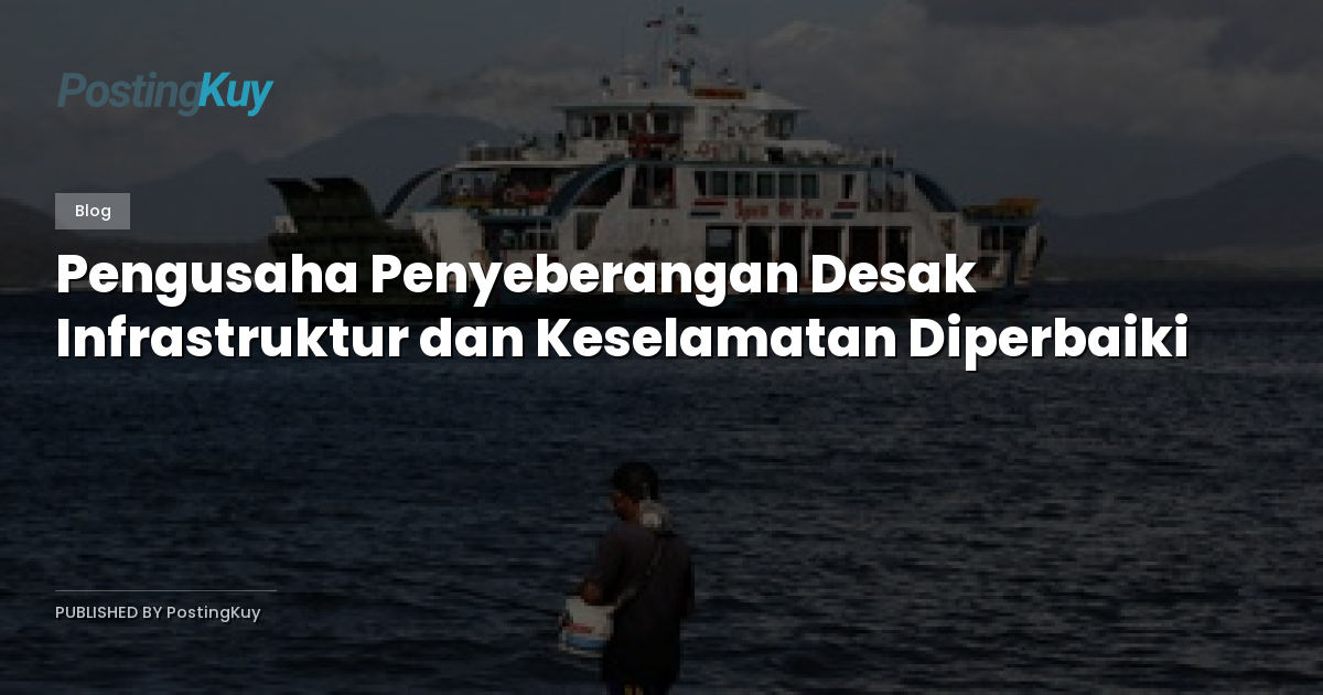 Pengusaha Penyeberangan Desak Infrastruktur dan Keselamatan Diperbaiki