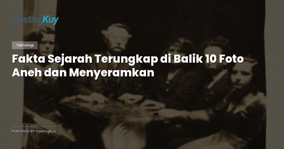 Fakta Sejarah Terungkap di Balik 10 Foto Aneh dan Menyeramkan