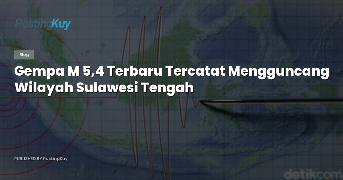 Gempa M 5,4 Terbaru Tercatat Mengguncang Wilayah Sulawesi Tengah