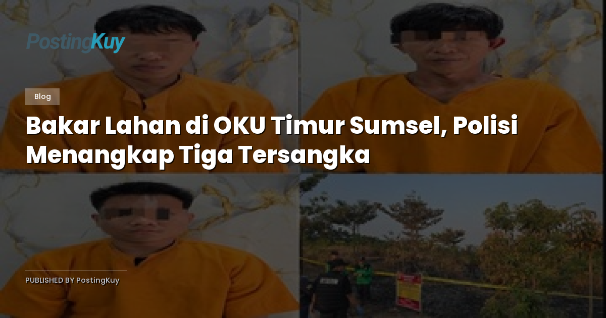 Bakar Lahan di OKU Timur Sumsel, Polisi Menangkap Tiga Tersangka