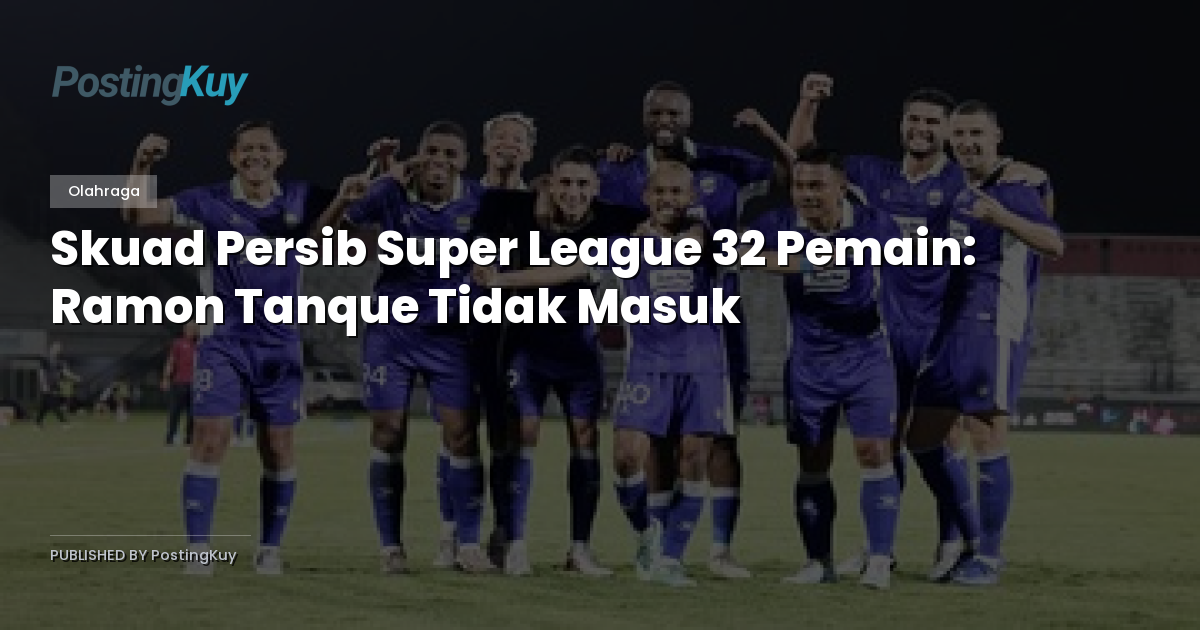 Skuad Persib Super League 32 Pemain: Ramon Tanque Tidak Masuk