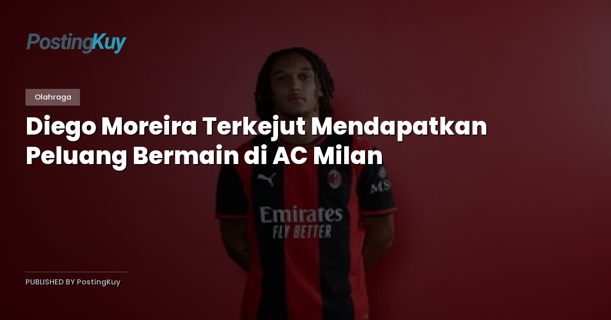 Diego Moreira Terkejut Mendapatkan Peluang Bermain di AC Milan
