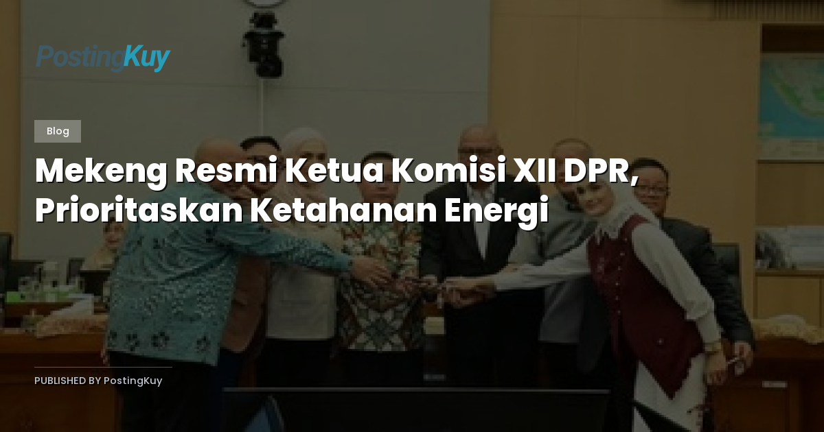 Mekeng Resmi Ketua Komisi XII DPR, Prioritaskan Ketahanan Energi