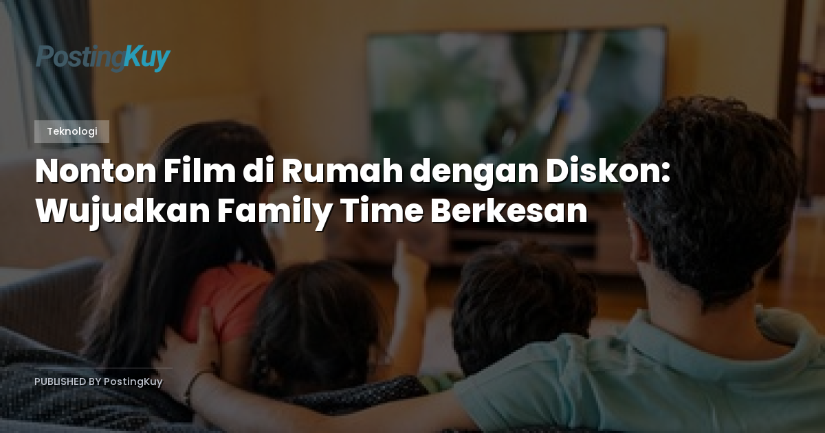 Nonton Film di Rumah dengan Diskon: Wujudkan Family Time Berkesan