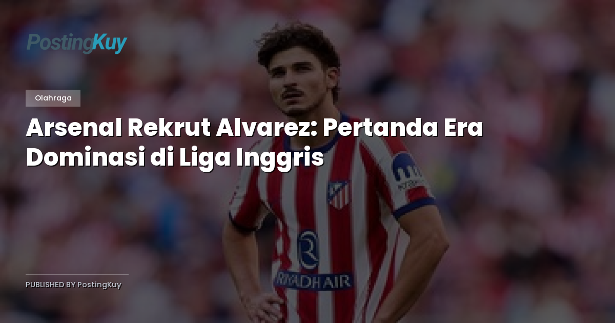 Arsenal Rekrut Alvarez: Pertanda Era Dominasi di Liga Inggris