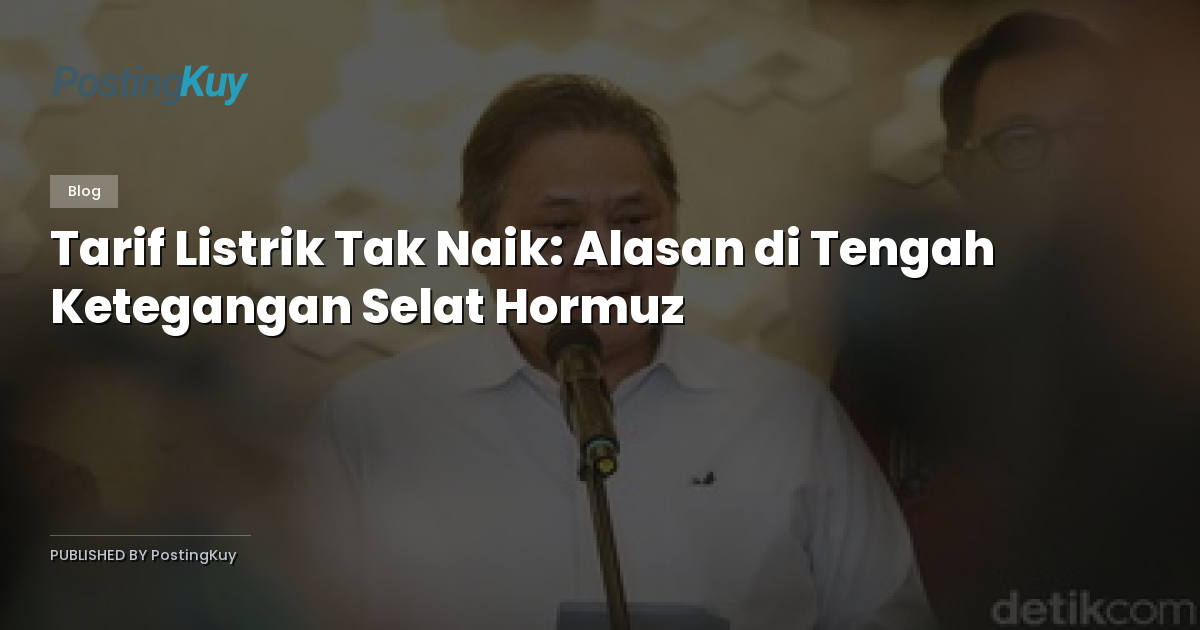 Tarif Listrik Tak Naik: Alasan di Tengah Ketegangan Selat Hormuz