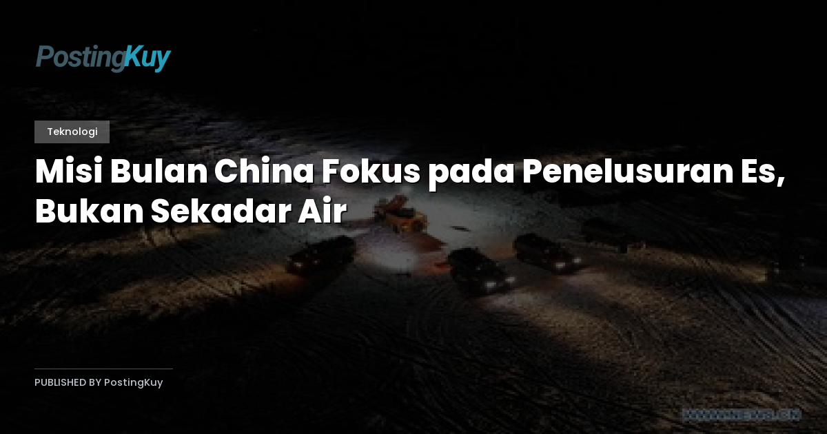 Misi Bulan China Fokus pada Penelusuran Es, Bukan Sekadar Air