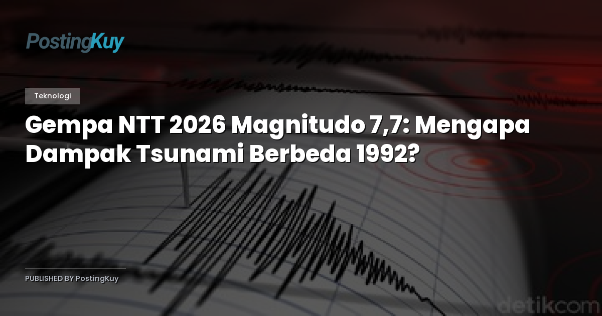 Gempa NTT 2026 Magnitudo 7,7: Mengapa Dampak Tsunami Berbeda 1992?