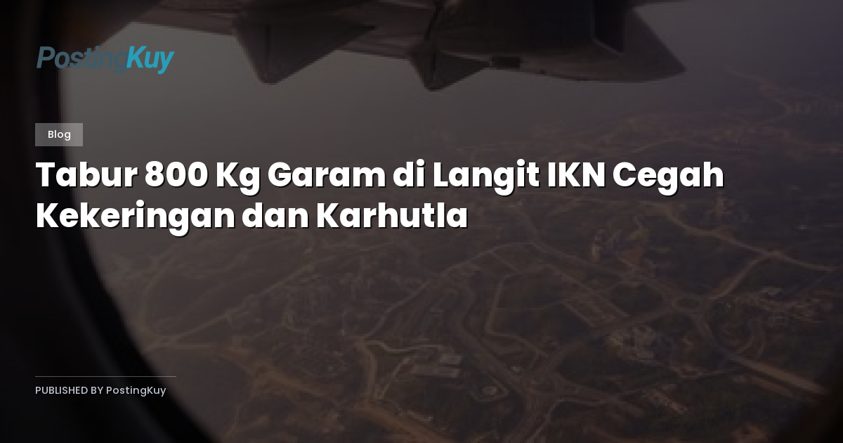 Tabur 800 Kg Garam di Langit IKN Cegah Kekeringan dan Karhutla