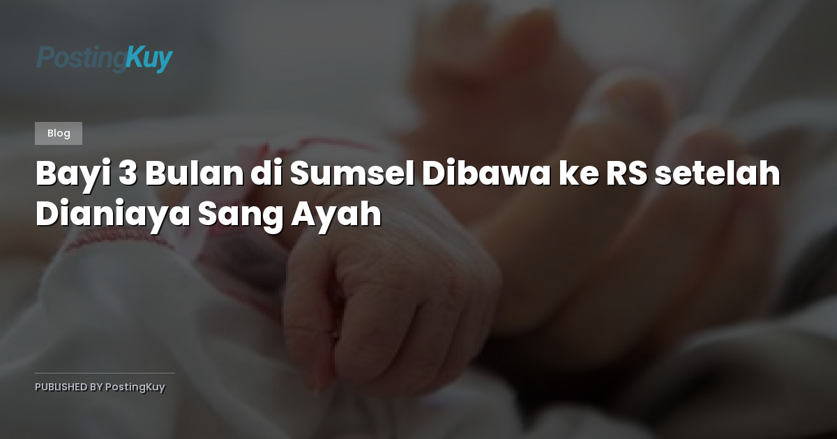 Bayi 3 Bulan di Sumsel Dibawa ke RS setelah Dianiaya Sang Ayah