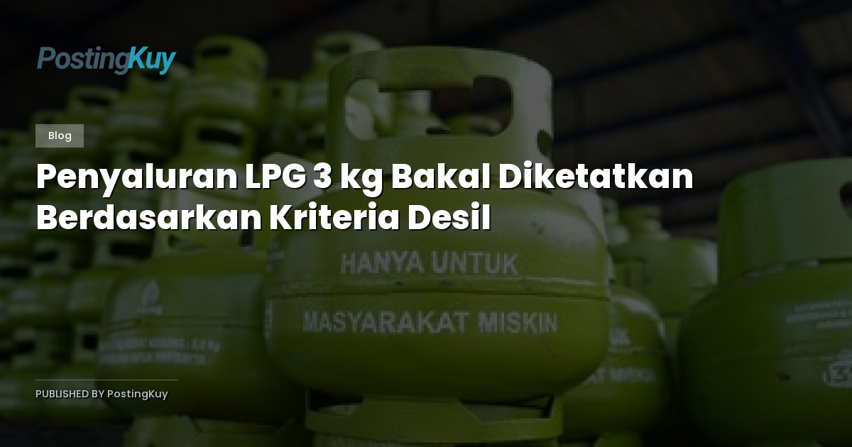 Penyaluran LPG 3 kg Bakal Diketatkan Berdasarkan Kriteria Desil