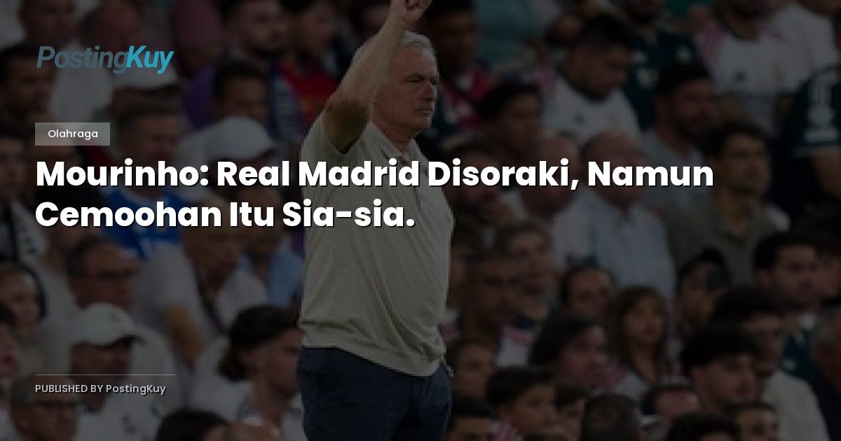 Mourinho: Real Madrid Disoraki, Namun Cemoohan Itu Sia-sia.