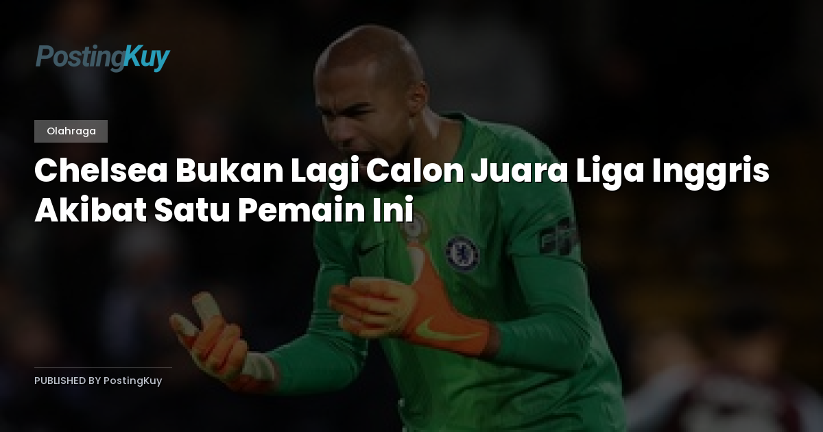 Chelsea Bukan Lagi Calon Juara Liga Inggris Akibat Satu Pemain Ini
