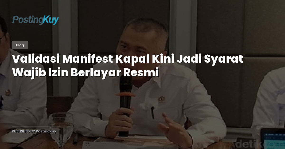 Validasi Manifest Kapal Kini Jadi Syarat Wajib Izin Berlayar Resmi