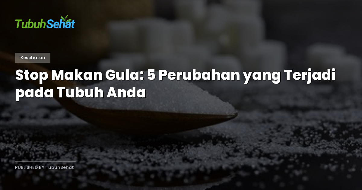 Stop Makan Gula: 5 Perubahan yang Terjadi pada Tubuh Anda