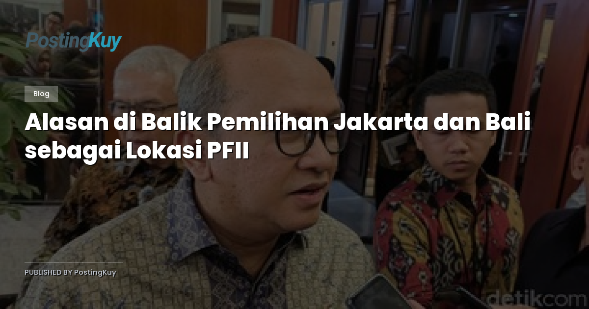 Alasan di Balik Pemilihan Jakarta dan Bali sebagai Lokasi PFII