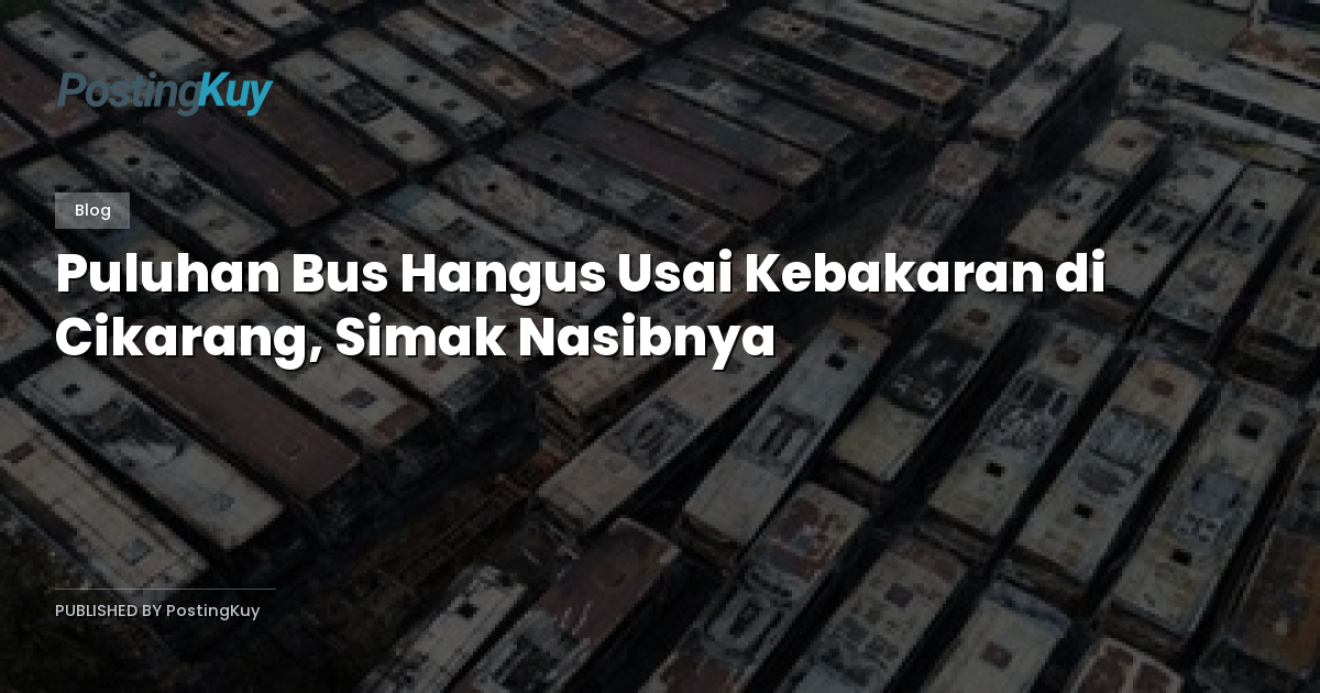 Puluhan Bus Hangus Usai Kebakaran di Cikarang, Simak Nasibnya