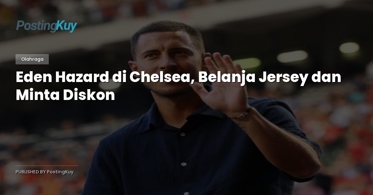 Eden Hazard di Chelsea, Belanja Jersey dan Minta Diskon