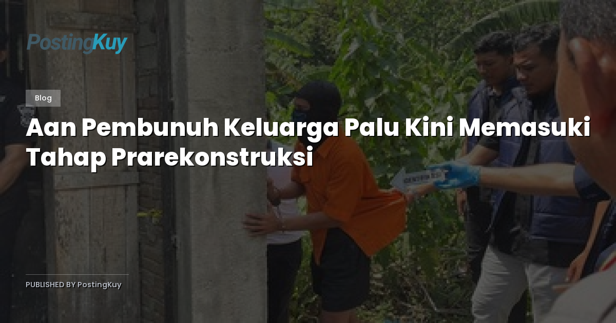 Aan Pembunuh Keluarga Palu Kini Memasuki Tahap Prarekonstruksi
