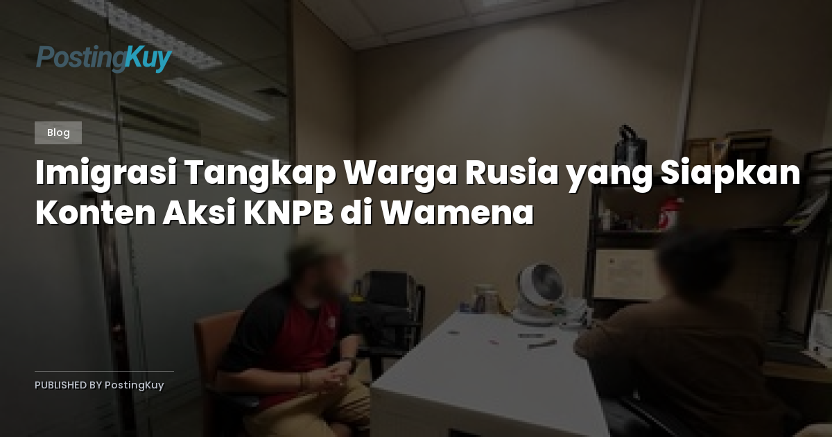 Imigrasi Tangkap Warga Rusia yang Siapkan Konten Aksi KNPB di Wamena