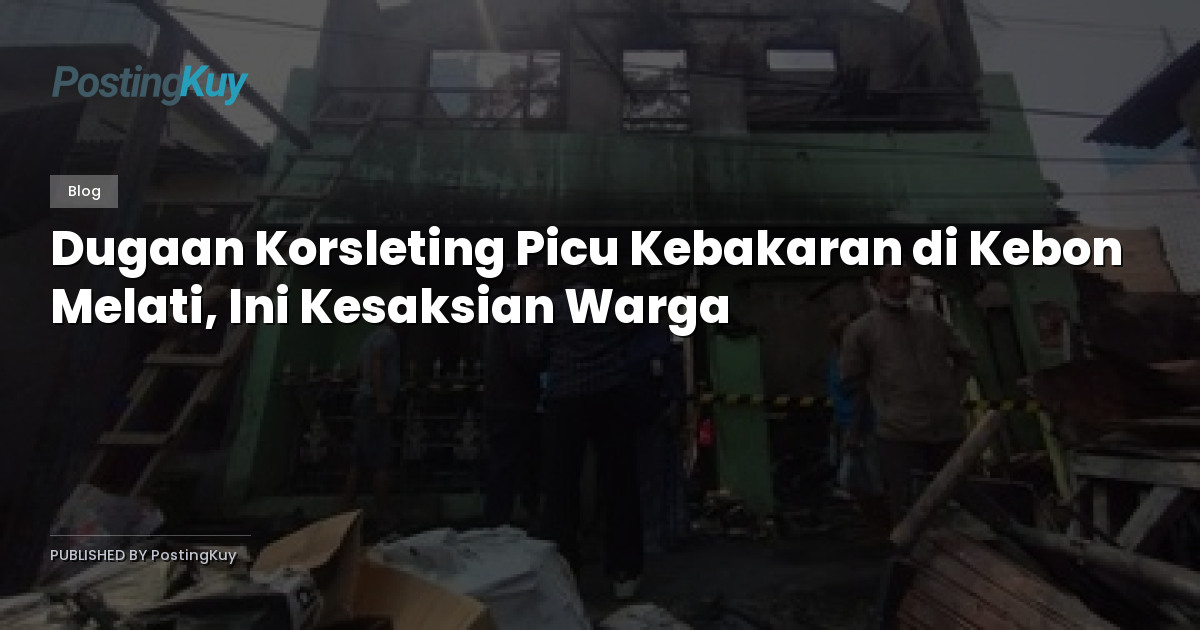 Dugaan Korsleting Picu Kebakaran di Kebon Melati, Ini Kesaksian Warga