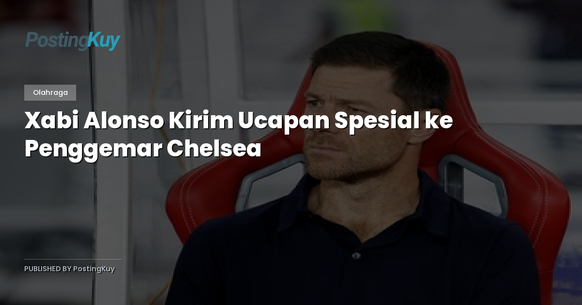 Xabi Alonso Kirim Ucapan Spesial ke Penggemar Chelsea