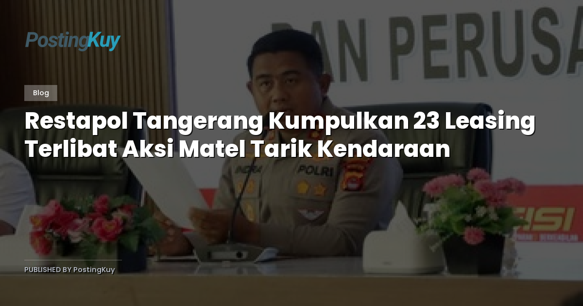 Restapol Tangerang Kumpulkan 23 Leasing Terlibat Aksi Matel Tarik Kendaraan