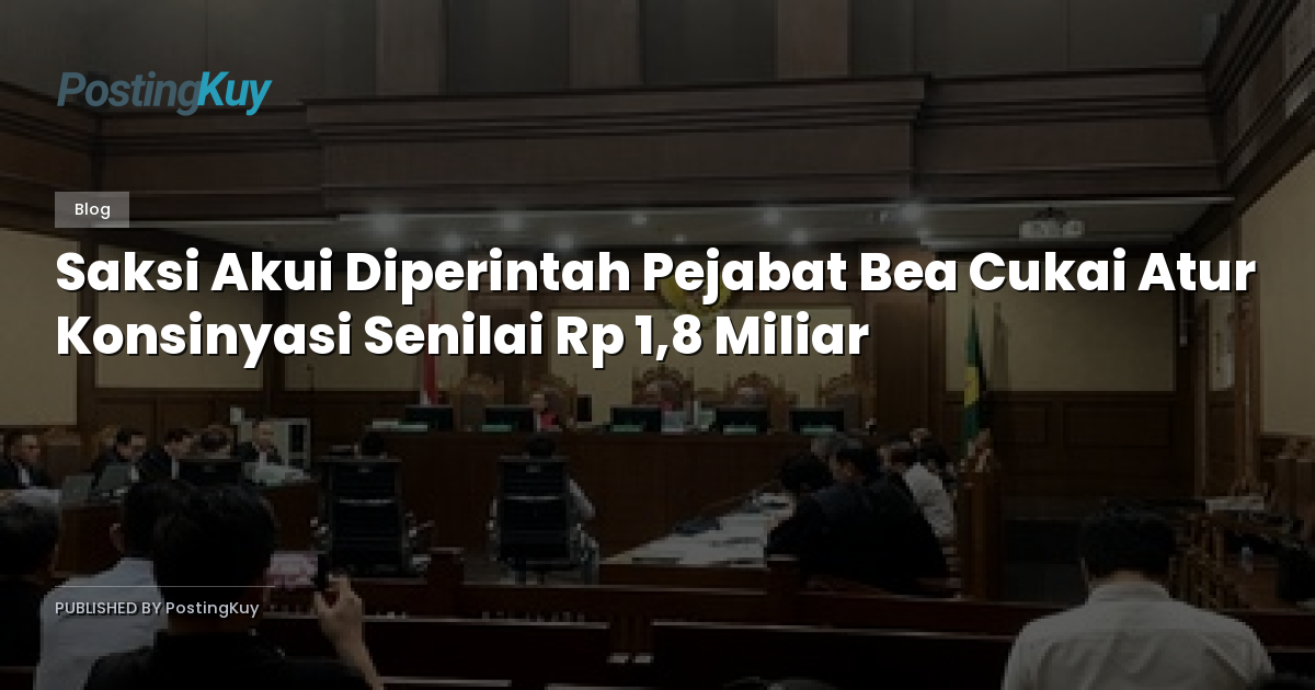 Saksi Akui Diperintah Pejabat Bea Cukai Atur Konsinyasi Senilai Rp 1,8 Miliar